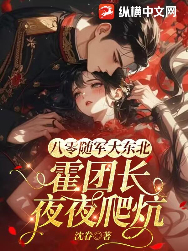 八零随军大东北，霍团长夜夜爬炕最新章节列表,八零随军大东北，霍团长夜夜爬炕全文阅读