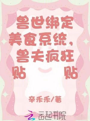 兽世绑定美食系统，兽夫疯狂贴贴最新章节列表,兽世绑定美食系统，兽夫疯狂贴贴全文阅读