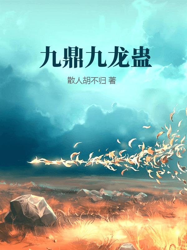 九鼎九龙蛊最新章节列表,九鼎九龙蛊全文阅读