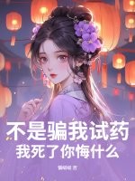 不是骗我试药？我死了你悔什么最新章节列表,不是骗我试药？我死了你悔什么全文阅读