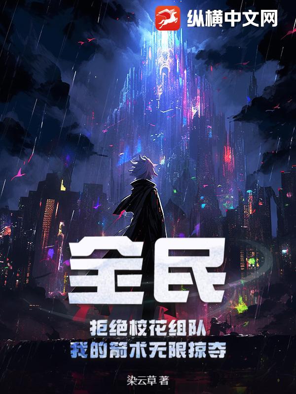 全民：拒绝校花组队，我的箭术无限掠夺最新章节列表,全民：拒绝校花组队，我的箭术无限掠夺全文阅读