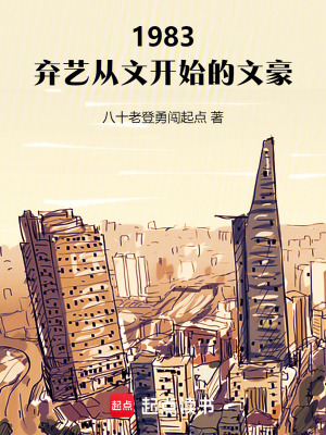 1983：弃艺从文开始的文豪最新章节列表,1983：弃艺从文开始的文豪全文阅读