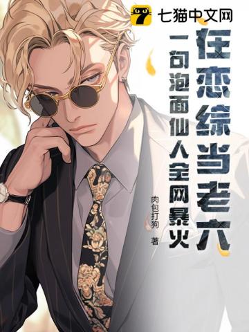 在恋综当老六？一句泡面仙人全网暴火最新章节列表,在恋综当老六？一句泡面仙人全网暴火全文阅读