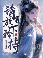 仙子，请放下矜持最新章节列表,仙子，请放下矜持全文阅读