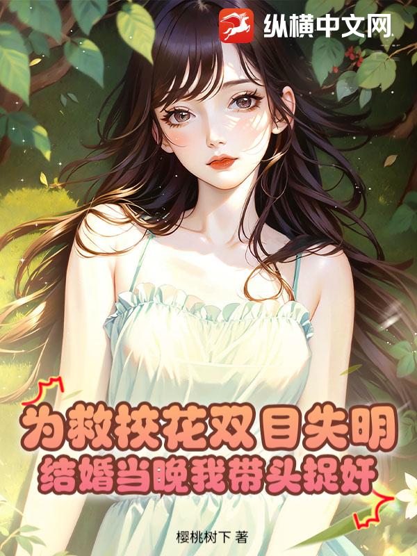 为救校花双目失明，结婚当晚我带头捉奸最新章节列表,为救校花双目失明，结婚当晚我带头捉奸全文阅读