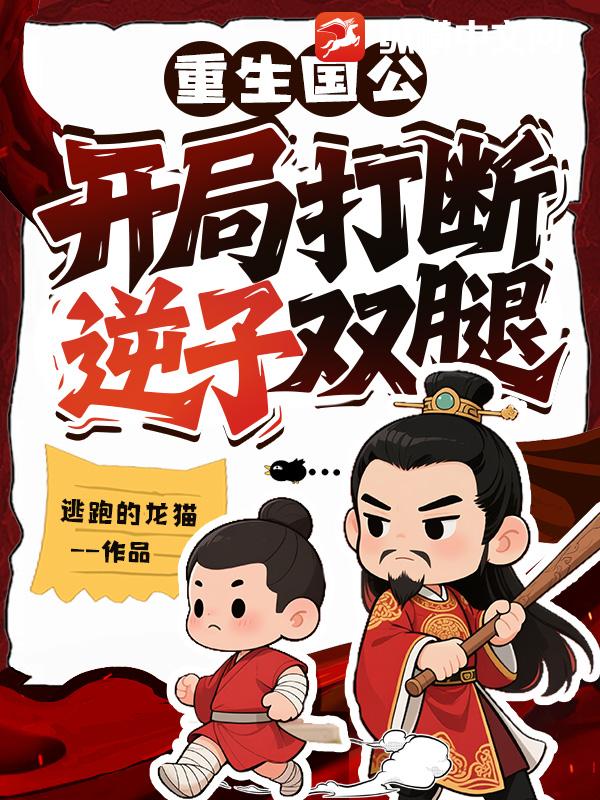 重生国公：开局打断逆子双腿最新章节列表,重生国公：开局打断逆子双腿全文阅读