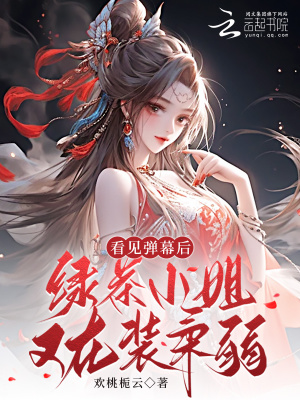看见弹幕后，绿茶小姐又在装柔弱最新章节列表,看见弹幕后，绿茶小姐又在装柔弱全文阅读