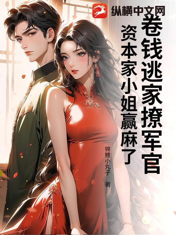 卷钱逃家撩军官，资本家小姐赢麻了最新章节列表,卷钱逃家撩军官，资本家小姐赢麻了全文阅读
