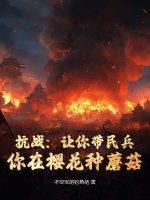 抗战：让你带民兵，你在樱花种蘑菇？最新章节列表,抗战：让你带民兵，你在樱花种蘑菇？全文阅读