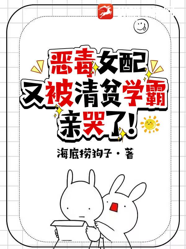 恶毒女配又被清贫学霸亲哭了！最新章节列表,恶毒女配又被清贫学霸亲哭了！全文阅读