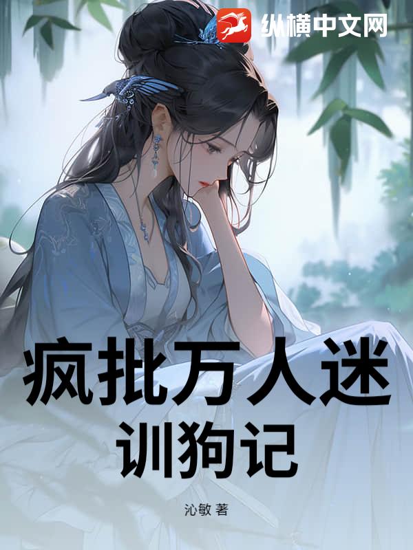 疯批万人迷训狗记最新章节列表,疯批万人迷训狗记全文阅读