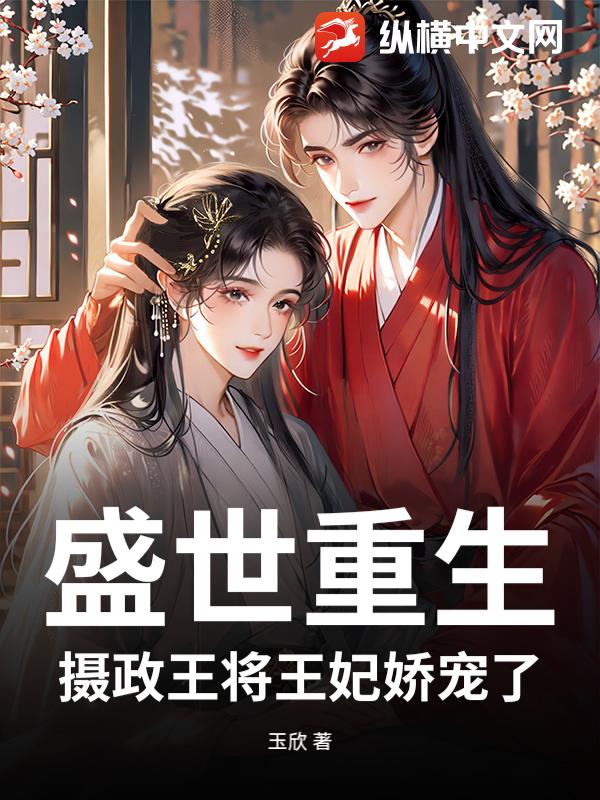 盛世重生：摄政王将王妃娇宠了最新章节列表,盛世重生：摄政王将王妃娇宠了全文阅读