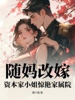 随妈改嫁，资本家小姐惊艳家属院最新章节列表,随妈改嫁，资本家小姐惊艳家属院全文阅读