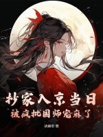 抄家入京当日，被疯批国师宠麻了最新章节列表,抄家入京当日，被疯批国师宠麻了全文阅读