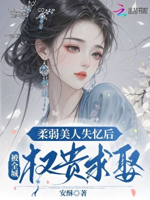 柔弱美人失忆后，被全城权贵求娶最新章节列表,柔弱美人失忆后，被全城权贵求娶全文阅读