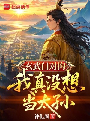 玄武门对掏，我真没想当太孙最新章节列表,玄武门对掏，我真没想当太孙全文阅读