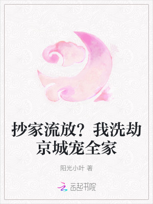 抄家流放？我洗劫京城宠全家最新章节列表,抄家流放？我洗劫京城宠全家全文阅读