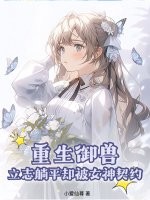 重生御兽，立志躺平却被女神契约最新章节列表,重生御兽，立志躺平却被女神契约全文阅读