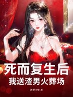 死而复生后，我送渣男火葬场最新章节列表,死而复生后，我送渣男火葬场全文阅读