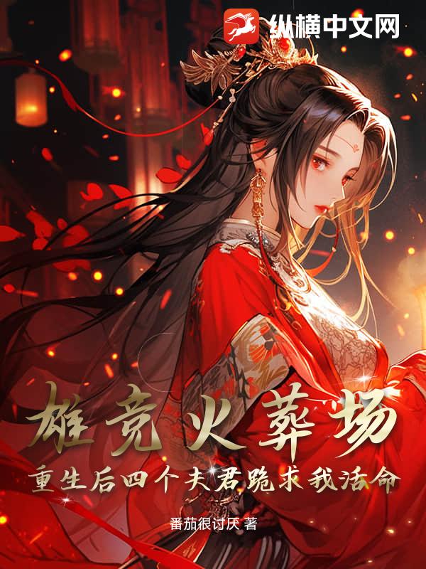 雄竞火葬场：重生后四个夫君跪求我活命最新章节列表,雄竞火葬场：重生后四个夫君跪求我活命全文阅读