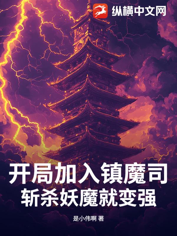 开局加入镇魔司，斩杀妖魔就变强！最新章节列表,开局加入镇魔司，斩杀妖魔就变强！全文阅读