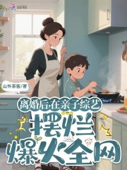 离婚后，在亲子综艺摆烂爆火全网最新章节列表,离婚后，在亲子综艺摆烂爆火全网全文阅读