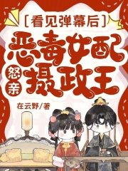 看见弹幕后，恶毒女配怒亲摄政王最新章节列表,看见弹幕后，恶毒女配怒亲摄政王全文阅读