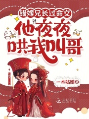 错嫁兄长过命交，他夜夜哄我叫哥最新章节列表,错嫁兄长过命交，他夜夜哄我叫哥全文阅读