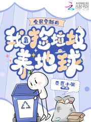 全民穿越后，我靠捡垃圾养地球最新章节列表,全民穿越后，我靠捡垃圾养地球全文阅读
