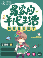 易家的年代生活被星际直播了最新章节列表,易家的年代生活被星际直播了全文阅读