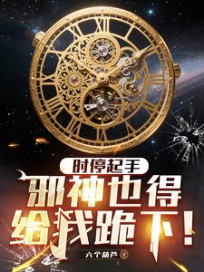 时停起手，邪神也得给我跪下！最新章节列表,时停起手，邪神也得给我跪下！全文阅读