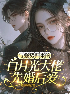 与强势归来的白月光大佬先婚后爱最新章节列表,与强势归来的白月光大佬先婚后爱全文阅读