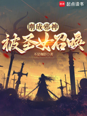 刚成邪神，被圣女召唤最新章节列表,刚成邪神，被圣女召唤全文阅读