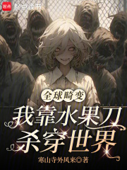 全球畸变：我靠水果刀杀穿世界最新章节列表,全球畸变：我靠水果刀杀穿世界全文阅读
