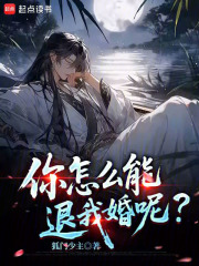 你怎么能退我婚呢？最新章节列表,你怎么能退我婚呢？全文阅读