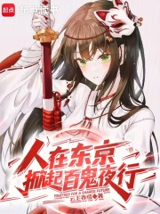 人在东京，掀起百鬼夜行最新章节列表,人在东京，掀起百鬼夜行全文阅读