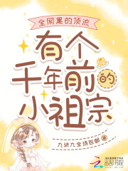 全网黑的顶流有个千年前的小祖宗最新章节列表,全网黑的顶流有个千年前的小祖宗全文阅读