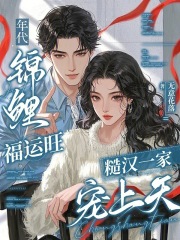 年代锦鲤福运旺，糙汉一家宠上天最新章节列表,年代锦鲤福运旺，糙汉一家宠上天全文阅读