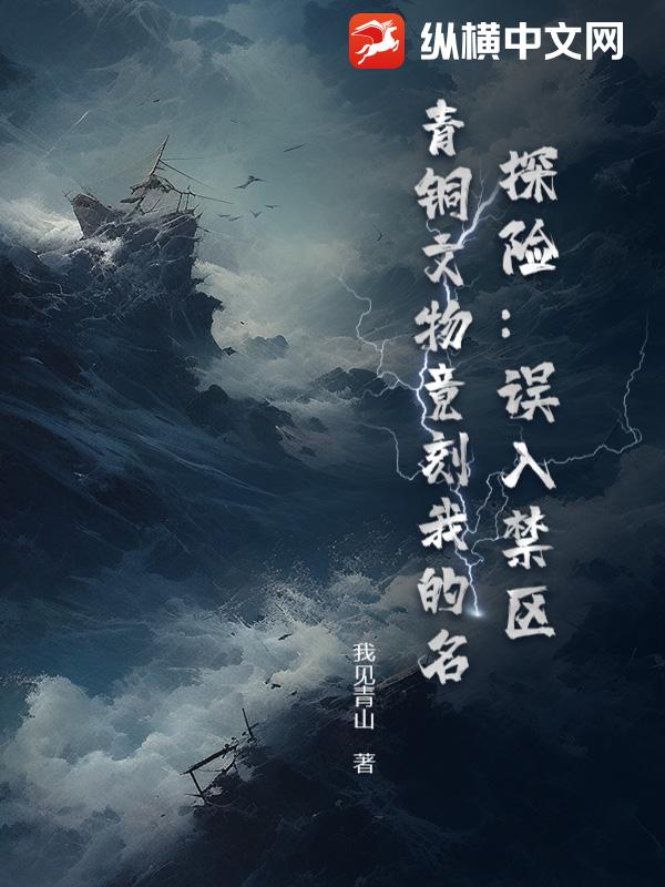 探险：误入禁区，青铜文物竟刻我的名最新章节列表,探险：误入禁区，青铜文物竟刻我的名全文阅读