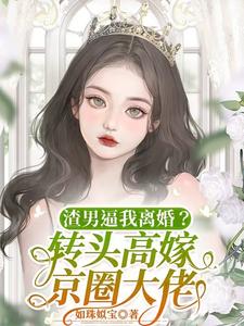 渣男逼我离婚？转头高嫁京圈大佬最新章节列表,渣男逼我离婚？转头高嫁京圈大佬全文阅读