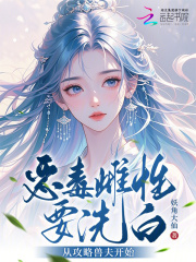 恶毒雌性要洗白，从攻略兽夫开始最新章节列表,恶毒雌性要洗白，从攻略兽夫开始全文阅读