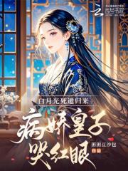 白月光死遁归来，病娇皇子哭红眼最新章节列表,白月光死遁归来，病娇皇子哭红眼全文阅读