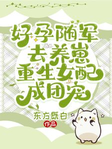 好孕随军去养崽，重生女配成团宠最新章节列表,好孕随军去养崽，重生女配成团宠全文阅读
