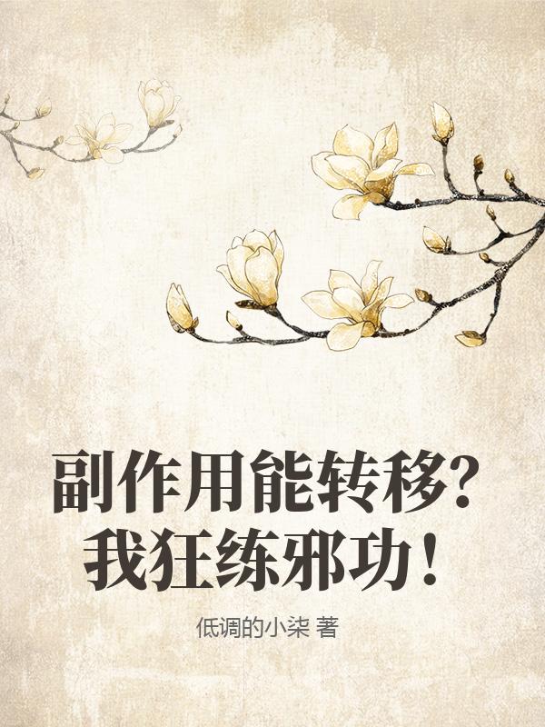 副作用能转移？我狂练邪功！最新章节列表,副作用能转移？我狂练邪功！全文阅读