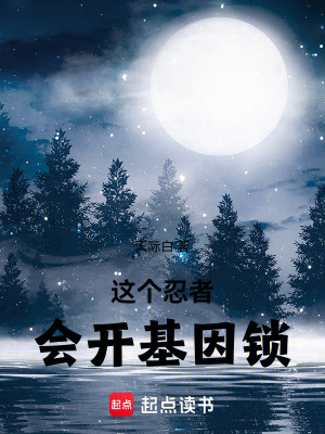 这个忍者会开基因锁最新章节列表,这个忍者会开基因锁全文阅读