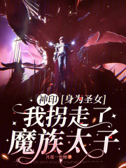 神印：身为圣女我拐走了魔族太子最新章节列表,神印：身为圣女我拐走了魔族太子全文阅读