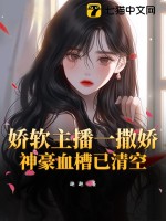 娇软主播一撒娇，神豪血槽已清空最新章节列表,娇软主播一撒娇，神豪血槽已清空全文阅读