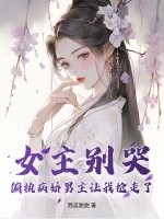 女主别哭，偏执病娇男主让我抢走了最新章节列表,女主别哭，偏执病娇男主让我抢走了全文阅读