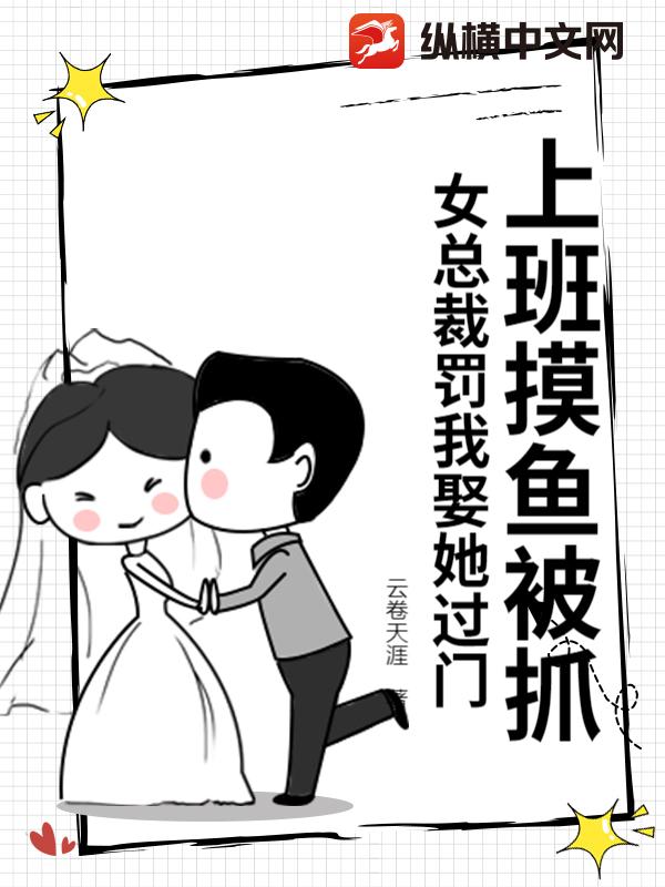 上班摸鱼被抓，女总裁罚我娶她过门最新章节列表,上班摸鱼被抓，女总裁罚我娶她过门全文阅读