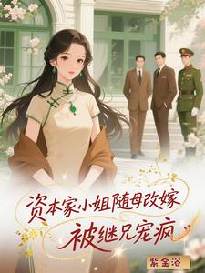 资本家小姐随母改嫁，被继兄宠疯最新章节列表,资本家小姐随母改嫁，被继兄宠疯全文阅读
